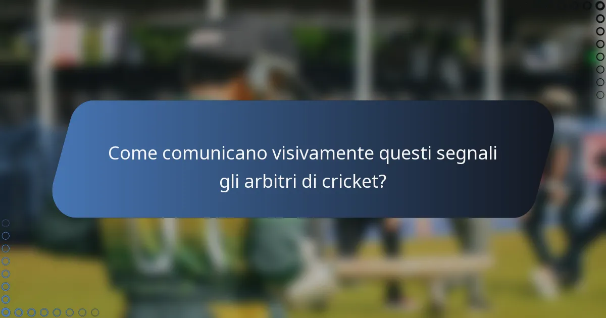 Come comunicano visivamente questi segnali gli arbitri di cricket?