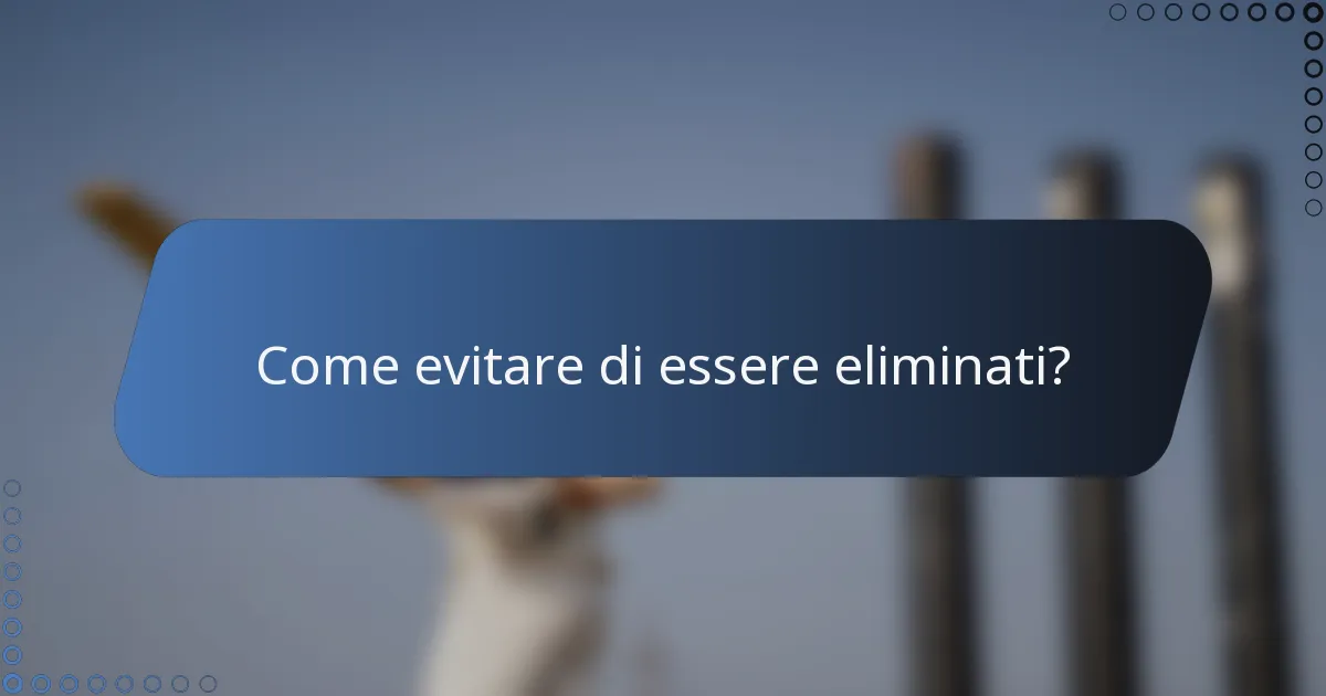 Come evitare di essere eliminati?