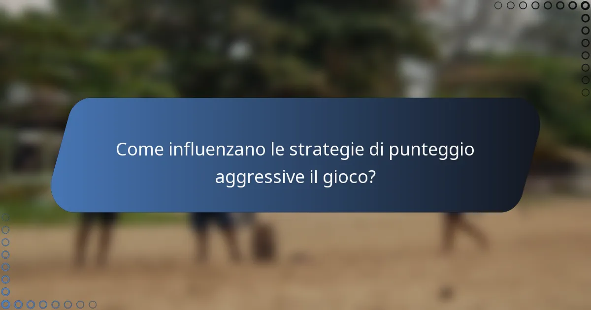 Come influenzano le strategie di punteggio aggressive il gioco?