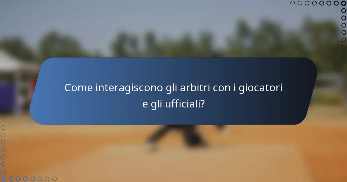 Come interagiscono gli arbitri con i giocatori e gli ufficiali?