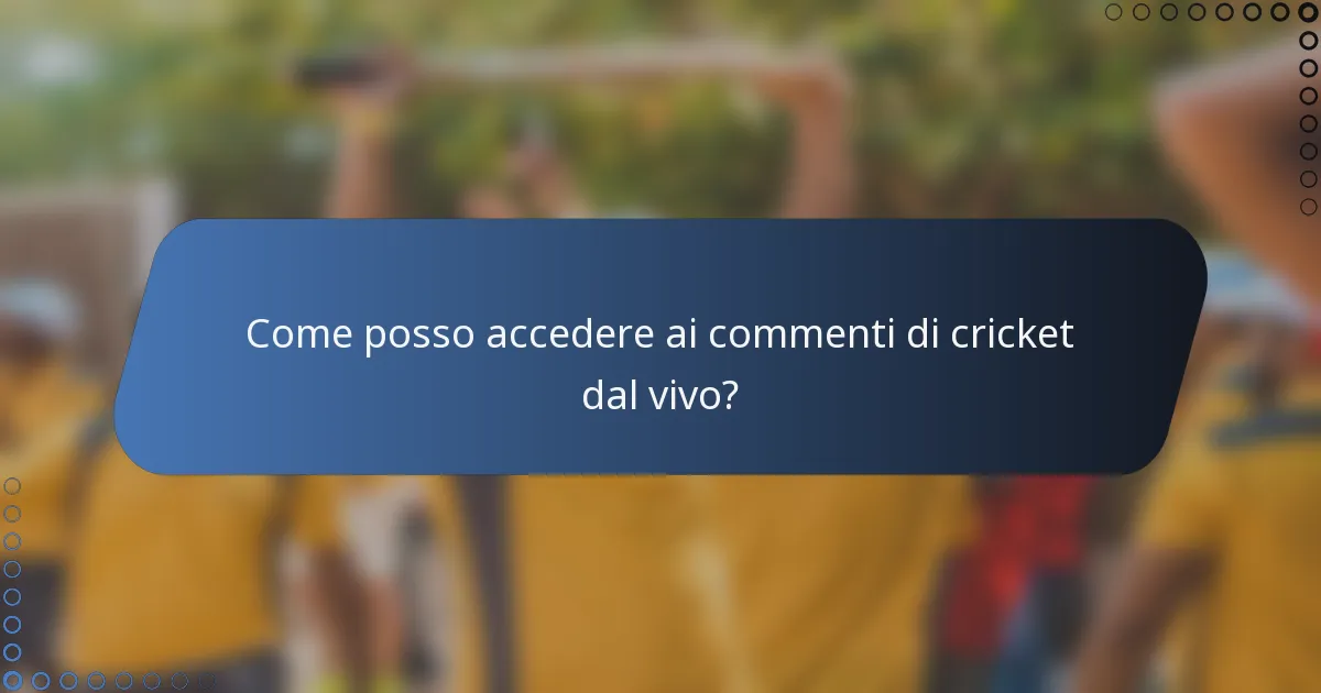 Come posso accedere ai commenti di cricket dal vivo?