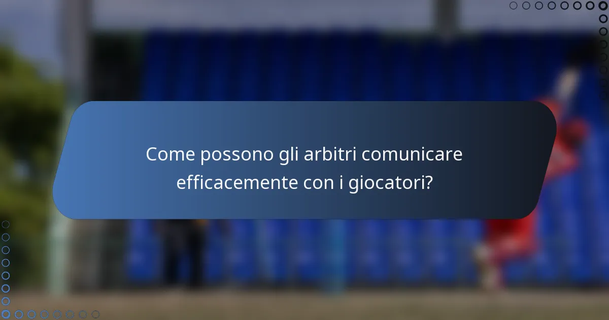 Come possono gli arbitri comunicare efficacemente con i giocatori?
