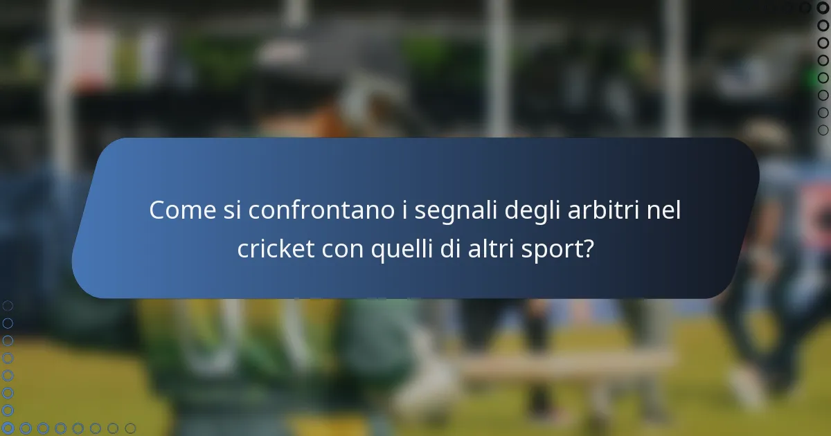 Come si confrontano i segnali degli arbitri nel cricket con quelli di altri sport?