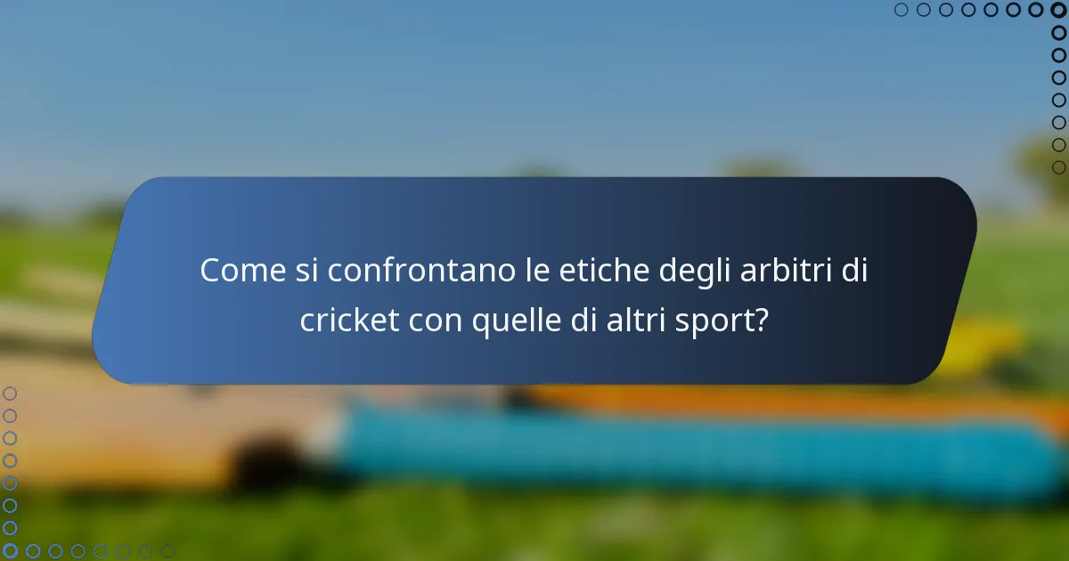 Come si confrontano le etiche degli arbitri di cricket con quelle di altri sport?
