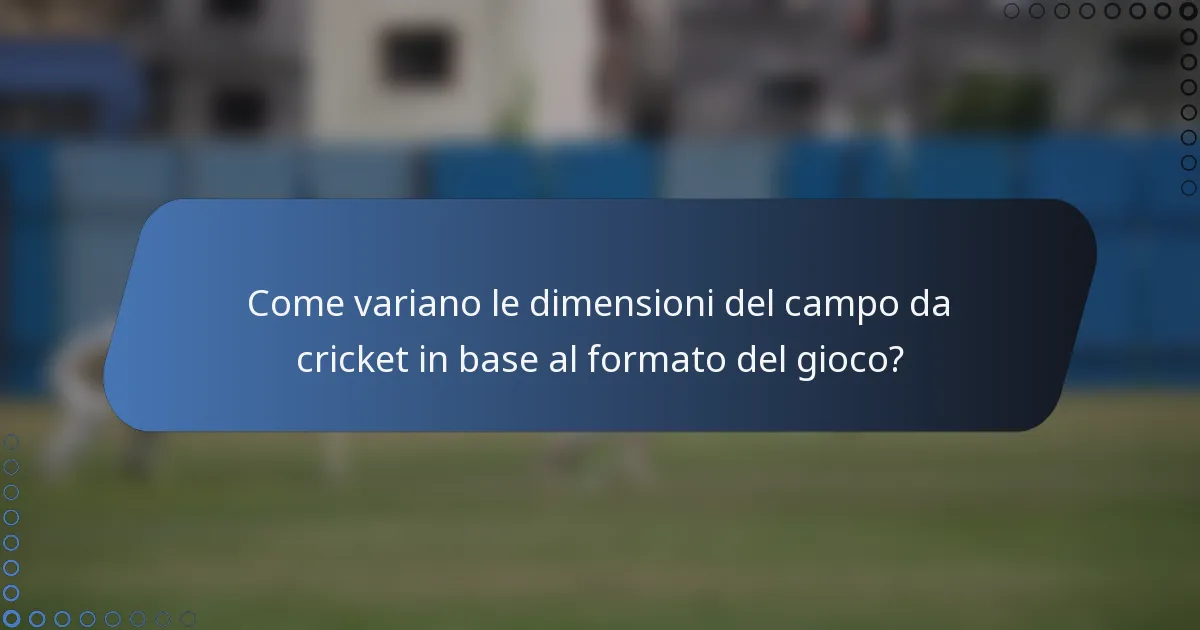 Come variano le dimensioni del campo da cricket in base al formato del gioco?