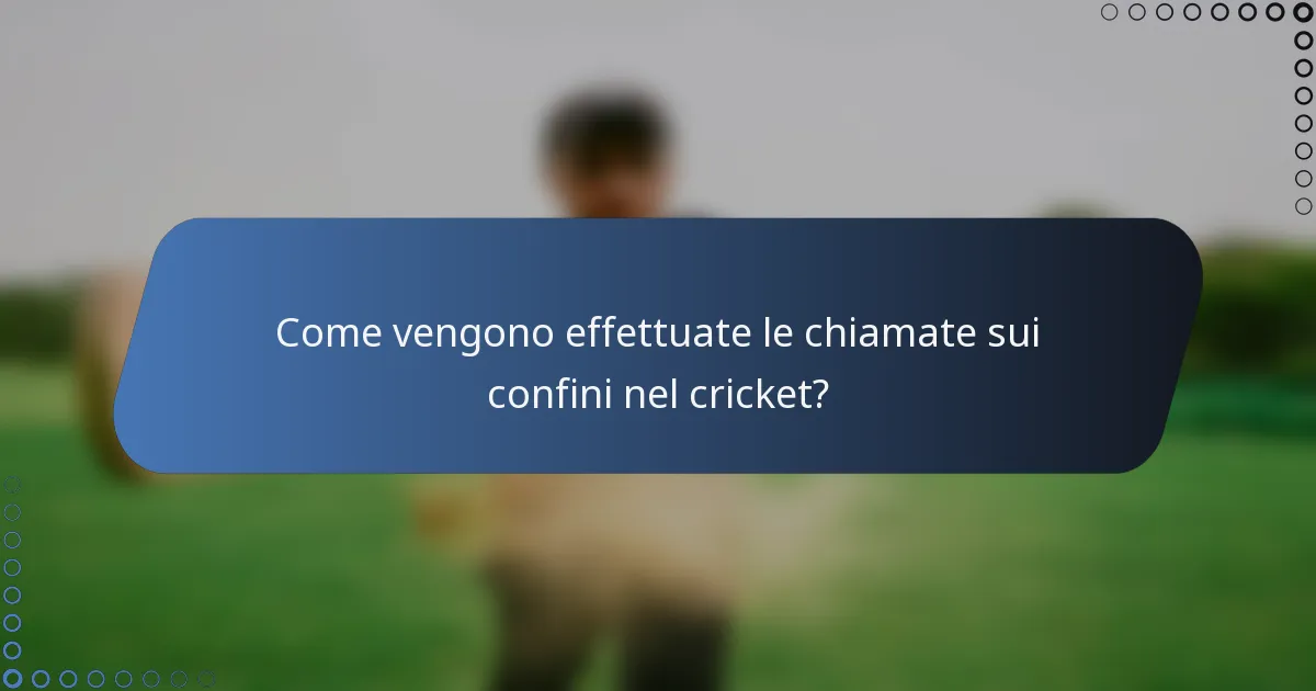 Come vengono effettuate le chiamate sui confini nel cricket?