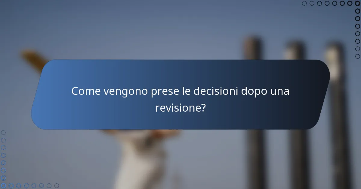 Come vengono prese le decisioni dopo una revisione?
