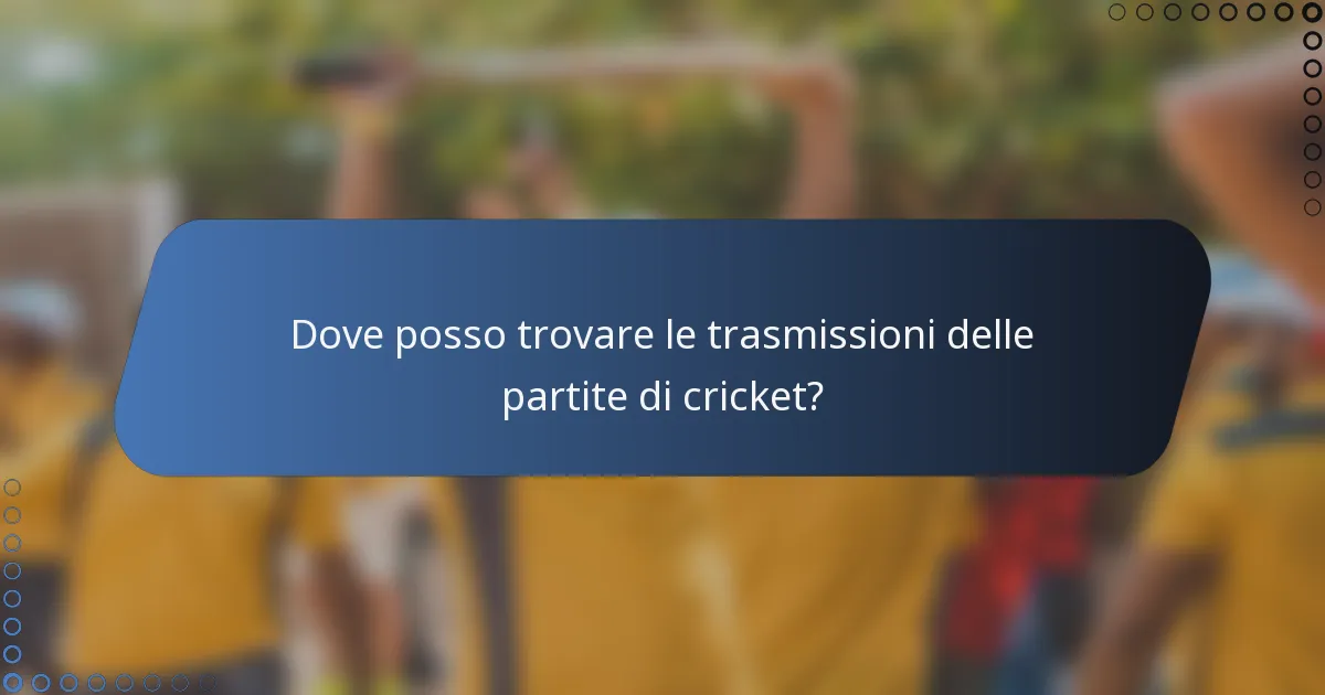 Dove posso trovare le trasmissioni delle partite di cricket?