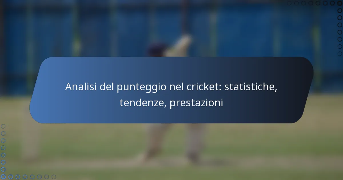 Analisi del punteggio nel cricket: statistiche, tendenze, prestazioni