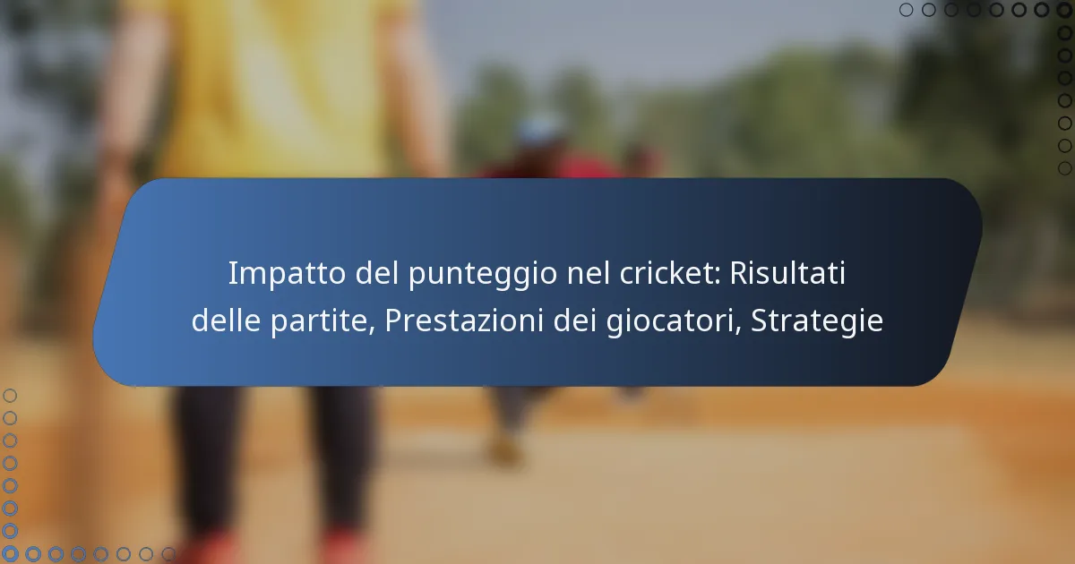 Impatto del punteggio nel cricket: Risultati delle partite, Prestazioni dei giocatori, Strategie