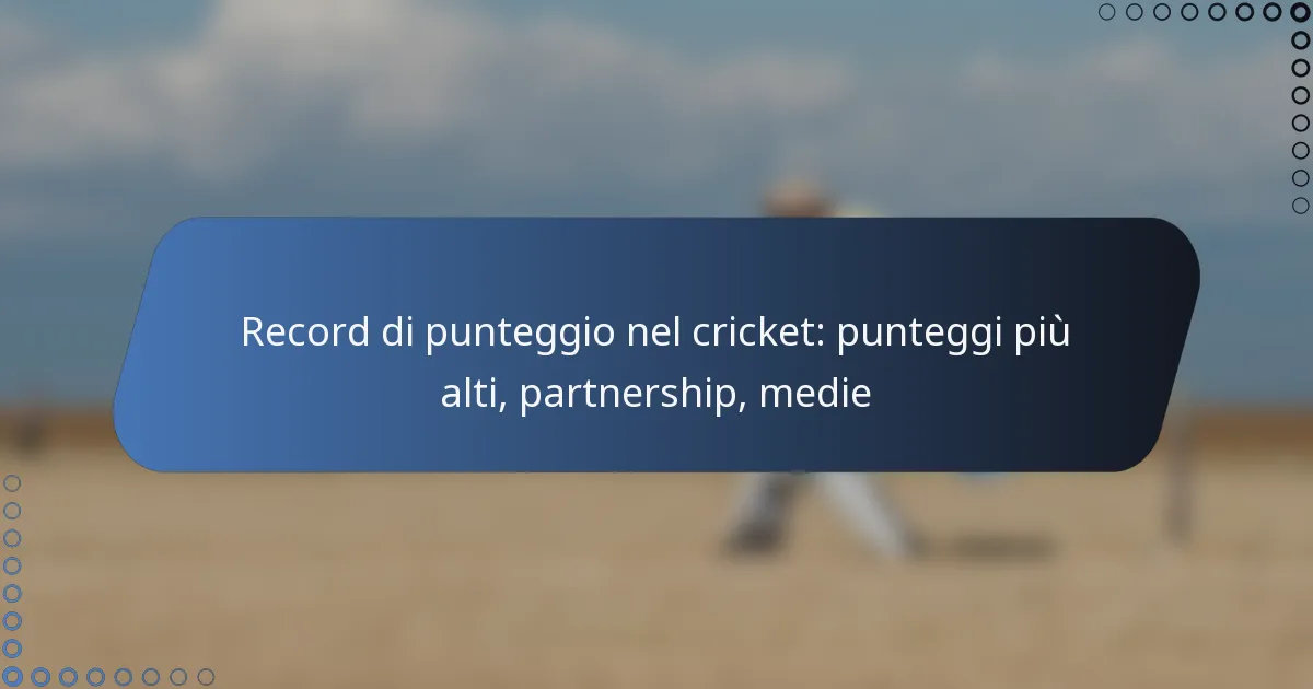 Record di punteggio nel cricket: punteggi più alti, partnership, medie