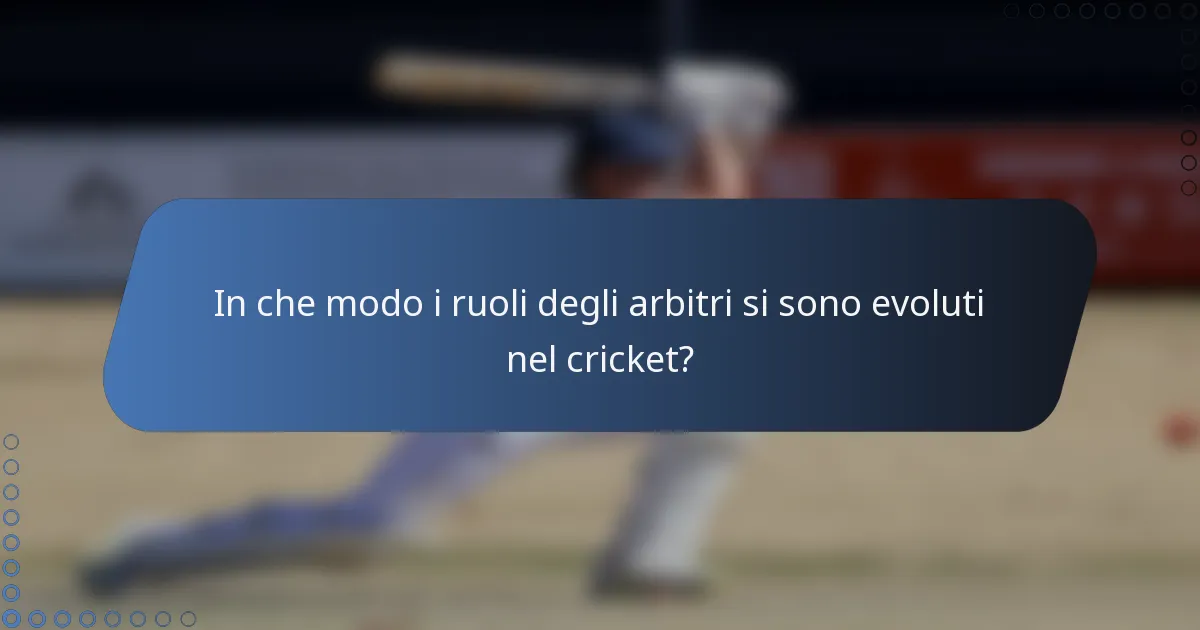 In che modo i ruoli degli arbitri si sono evoluti nel cricket?
