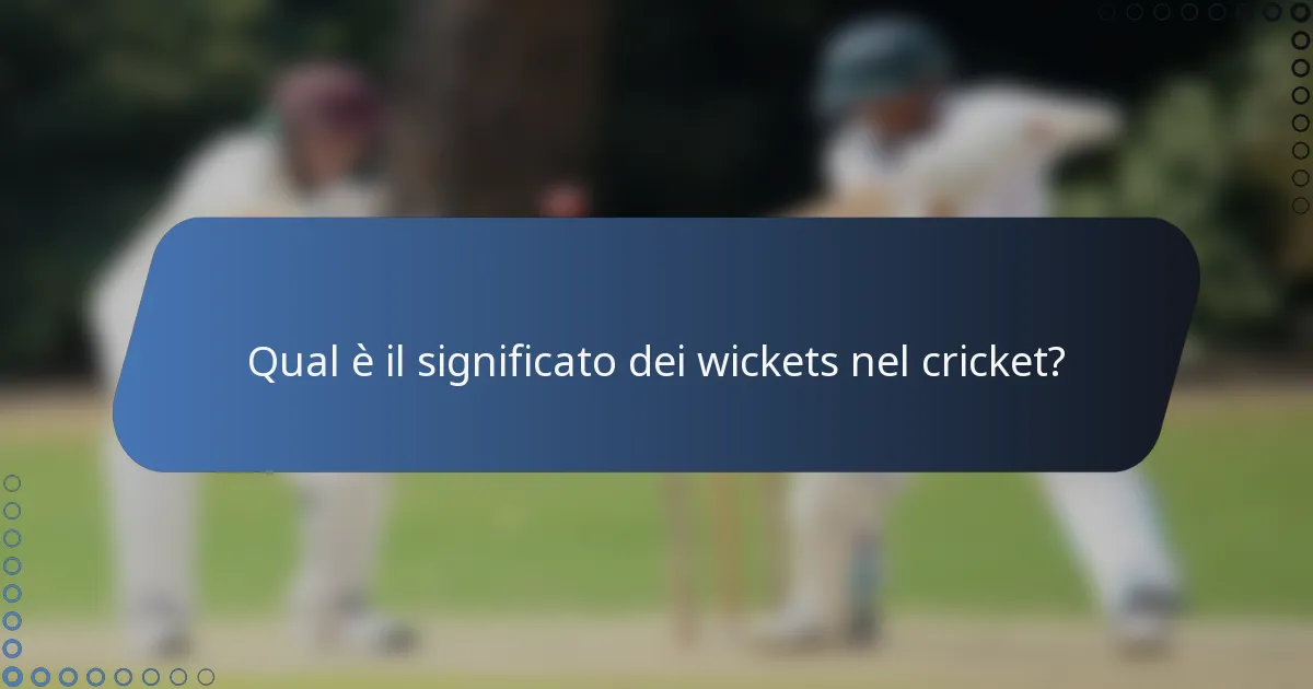 Qual è il significato dei wickets nel cricket?