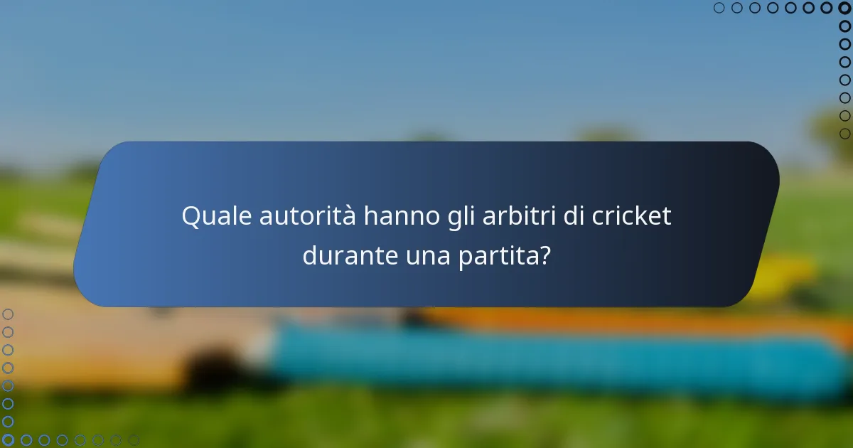 Quale autorità hanno gli arbitri di cricket durante una partita?