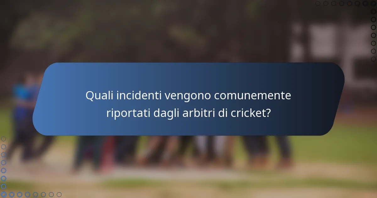Quali incidenti vengono comunemente riportati dagli arbitri di cricket?