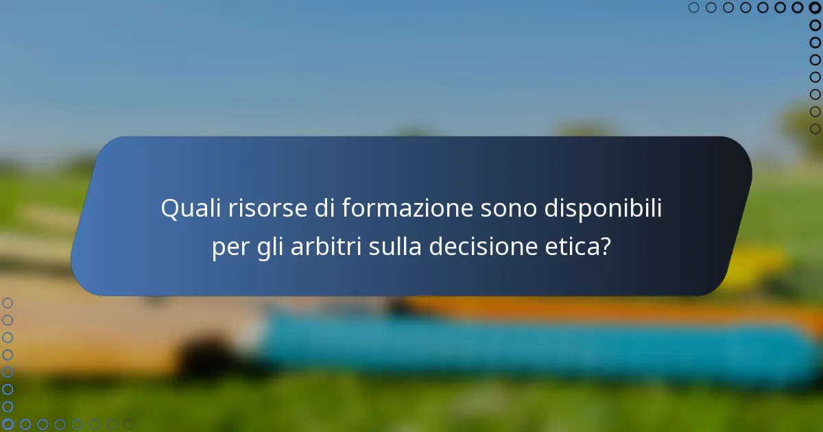 Quali risorse di formazione sono disponibili per gli arbitri sulla decisione etica?