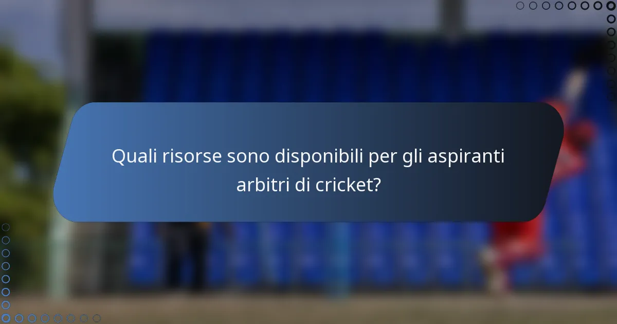 Quali risorse sono disponibili per gli aspiranti arbitri di cricket?