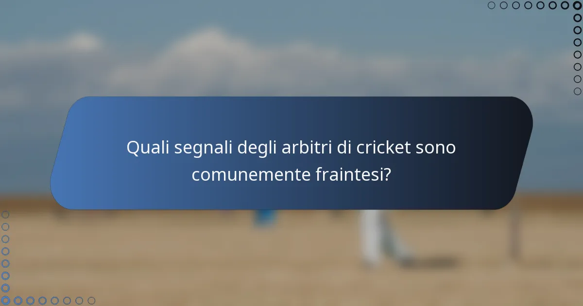 Quali segnali degli arbitri di cricket sono comunemente fraintesi?