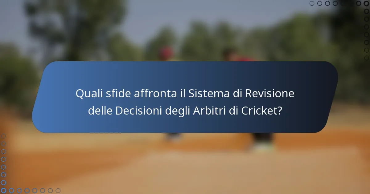 Quali sfide affronta il Sistema di Revisione delle Decisioni degli Arbitri di Cricket?