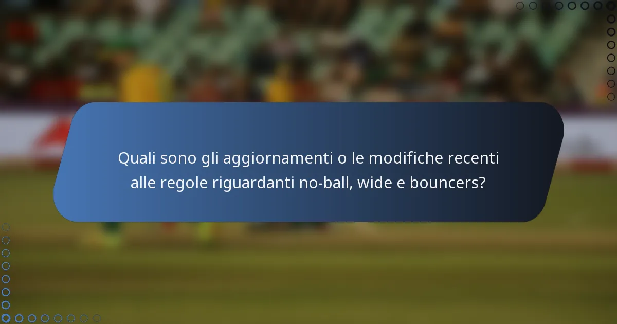 Quali sono gli aggiornamenti o le modifiche recenti alle regole riguardanti no-ball, wide e bouncers?