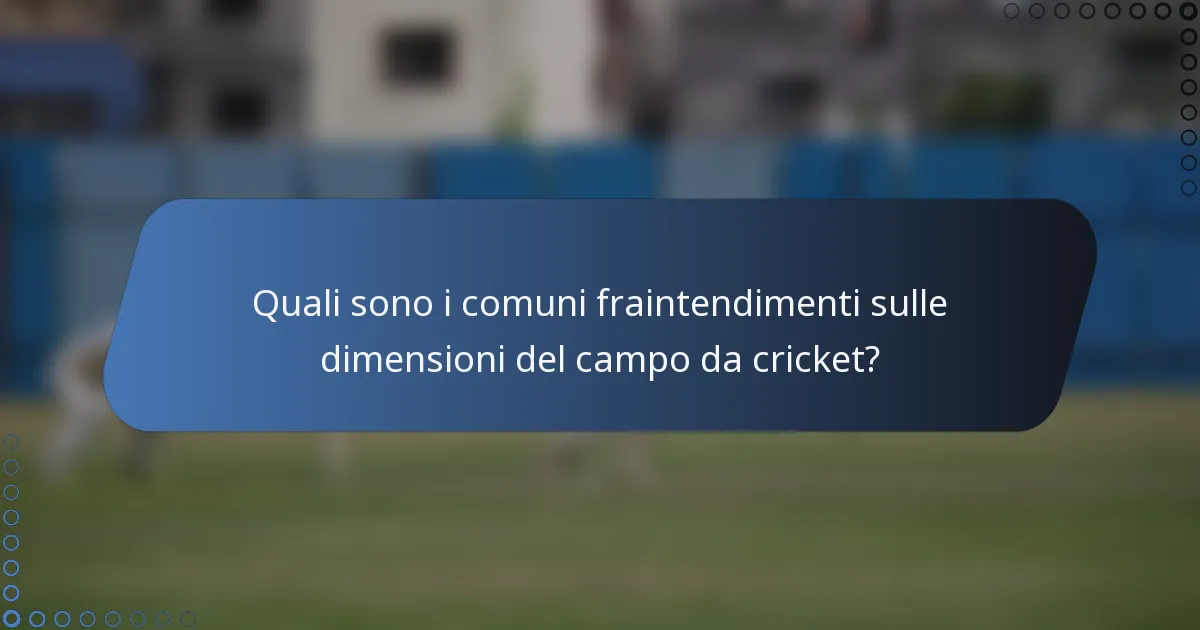 Quali sono i comuni fraintendimenti sulle dimensioni del campo da cricket?