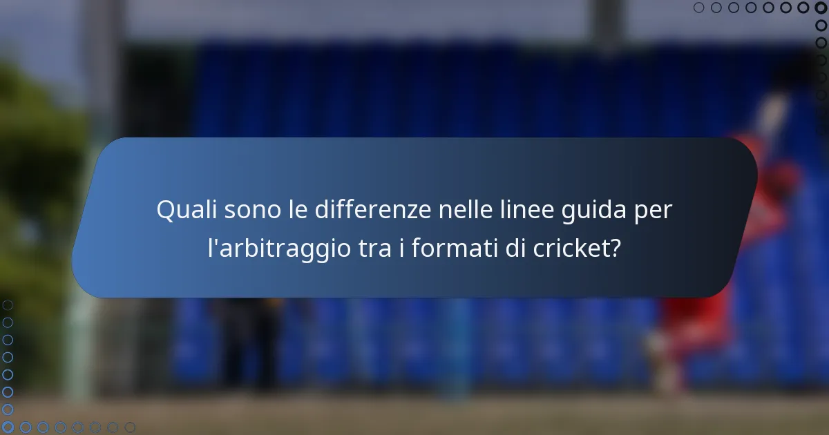 Quali sono le differenze nelle linee guida per l'arbitraggio tra i formati di cricket?