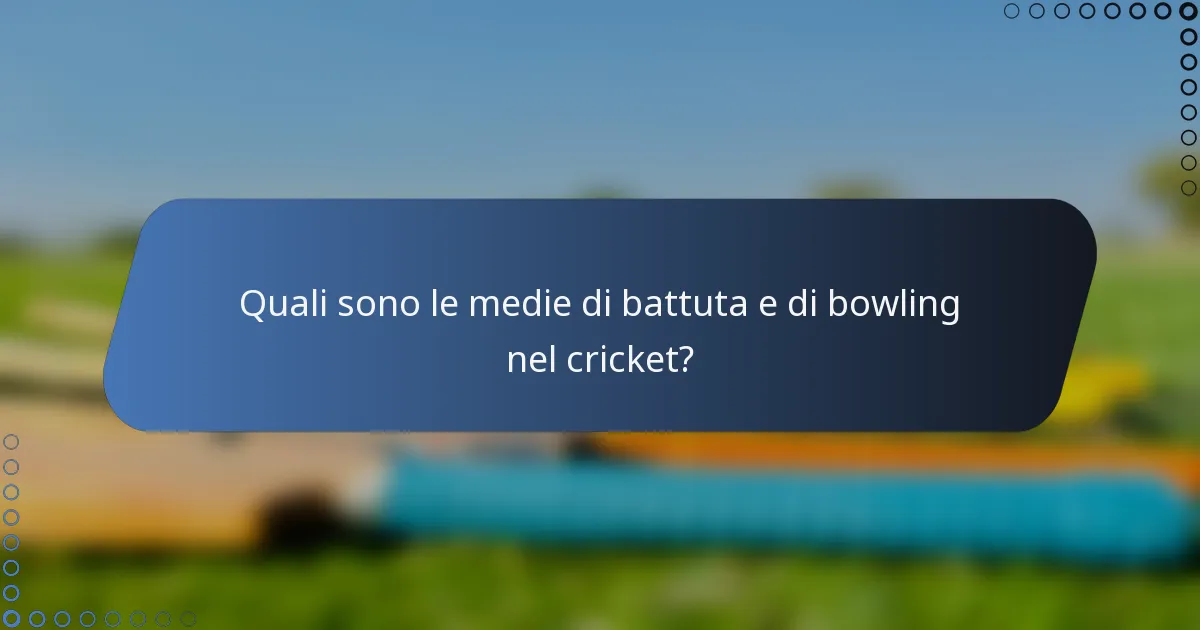 Quali sono le medie di battuta e di bowling nel cricket?
