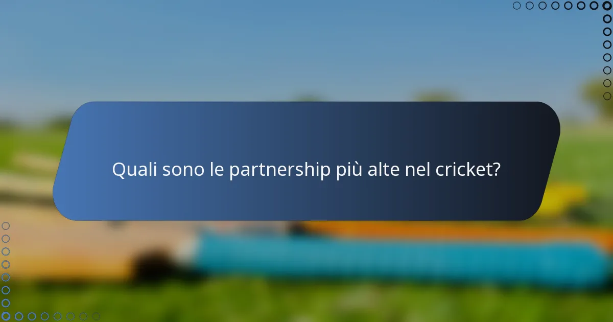 Quali sono le partnership più alte nel cricket?