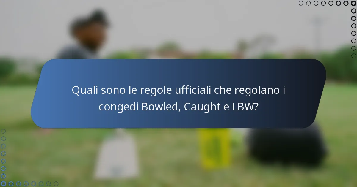 Quali sono le regole ufficiali che regolano i congedi Bowled, Caught e LBW?