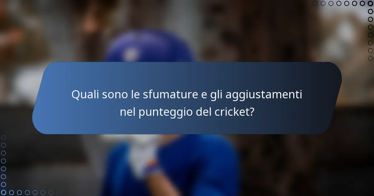 Quali sono le sfumature e gli aggiustamenti nel punteggio del cricket?