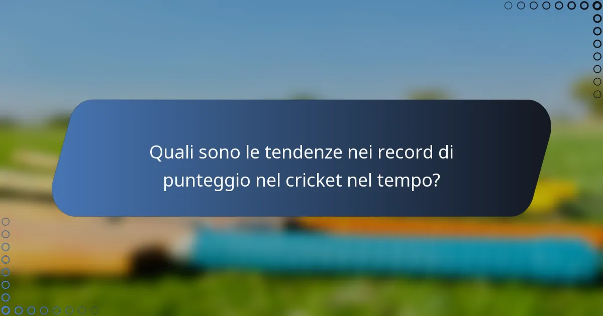 Quali sono le tendenze nei record di punteggio nel cricket nel tempo?