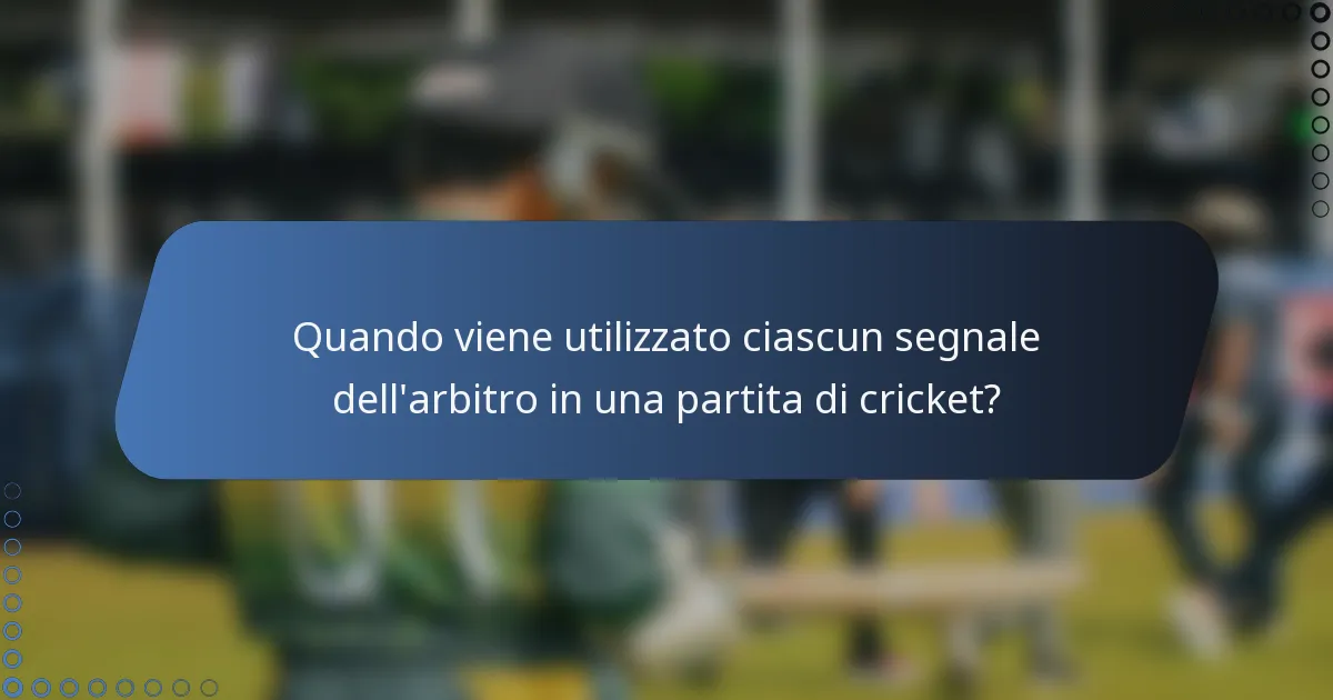 Quando viene utilizzato ciascun segnale dell'arbitro in una partita di cricket?